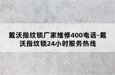 戴沃指纹锁厂家维修400电话-戴沃指纹锁24小时服务热线