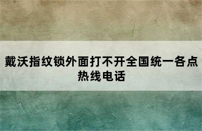 戴沃指纹锁外面打不开全国统一各点热线电话