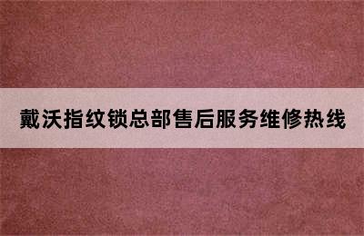 戴沃指纹锁总部售后服务维修热线