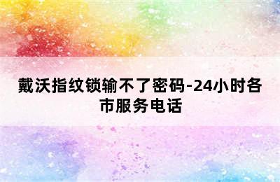 戴沃指纹锁输不了密码-24小时各市服务电话