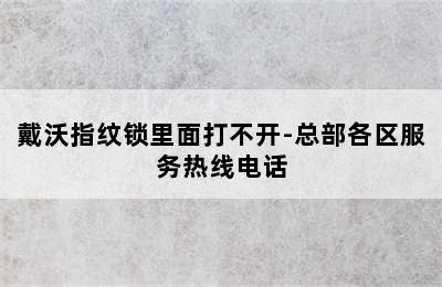 戴沃指纹锁里面打不开-总部各区服务热线电话