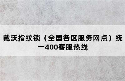 戴沃指纹锁（全国各区服务网点）统一400客服热线