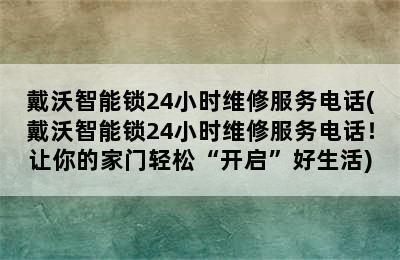 戴沃智能锁24小时维修服务电话(戴沃智能锁24小时维修服务电话！让你的家门轻松“开启”好生活)