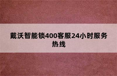 戴沃智能锁400客服24小时服务热线