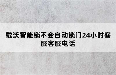 戴沃智能锁不会自动锁门24小时客服客服电话