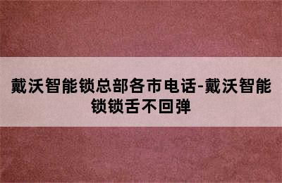 戴沃智能锁总部各市电话-戴沃智能锁锁舌不回弹