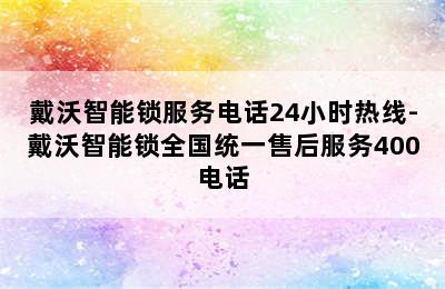 戴沃智能锁服务电话24小时热线-戴沃智能锁全国统一售后服务400电话