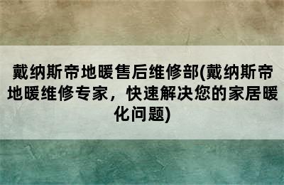 戴纳斯帝地暖售后维修部(戴纳斯帝地暖维修专家，快速解决您的家居暖化问题)