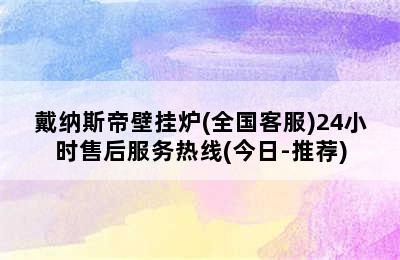 戴纳斯帝壁挂炉(全国客服)24小时售后服务热线(今日-推荐)