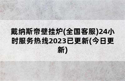 戴纳斯帝壁挂炉(全国客服)24小时服务热线2023已更新(今日更新)