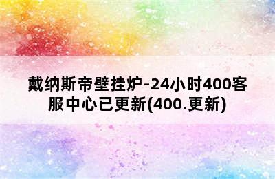 戴纳斯帝壁挂炉-24小时400客服中心已更新(400.更新)