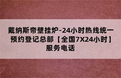 戴纳斯帝壁挂炉-24小时热线统一预约登记总部【全国7X24小时】服务电话