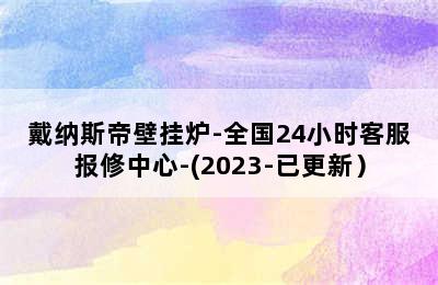 戴纳斯帝壁挂炉-全国24小时客服报修中心-(2023-已更新）