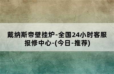 戴纳斯帝壁挂炉-全国24小时客服报修中心-(今日-推荐)