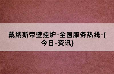 戴纳斯帝壁挂炉-全国服务热线-(今日-资讯)