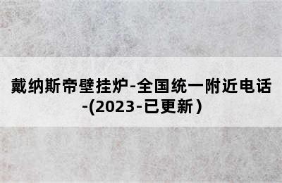 戴纳斯帝壁挂炉-全国统一附近电话-(2023-已更新）