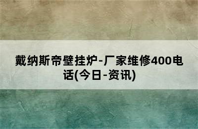 戴纳斯帝壁挂炉-厂家维修400电话(今日-资讯)