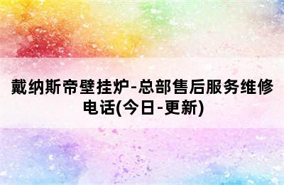 戴纳斯帝壁挂炉-总部售后服务维修电话(今日-更新)