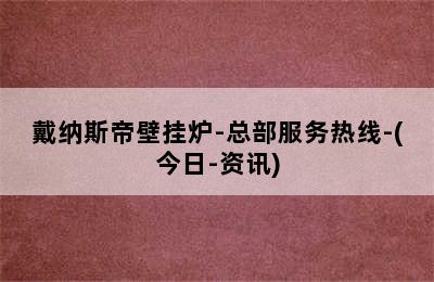 戴纳斯帝壁挂炉-总部服务热线-(今日-资讯)