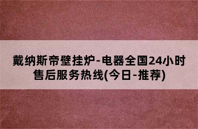 戴纳斯帝壁挂炉-电器全国24小时售后服务热线(今日-推荐)