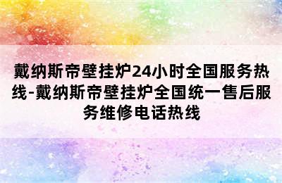 戴纳斯帝壁挂炉24小时全国服务热线-戴纳斯帝壁挂炉全国统一售后服务维修电话热线