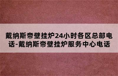 戴纳斯帝壁挂炉24小时各区总部电话-戴纳斯帝壁挂炉服务中心电话