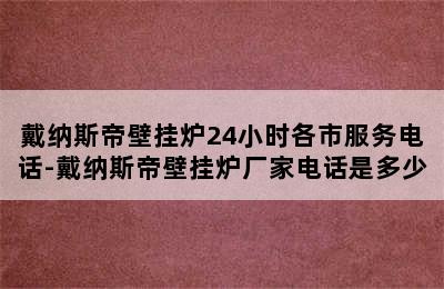 戴纳斯帝壁挂炉24小时各市服务电话-戴纳斯帝壁挂炉厂家电话是多少