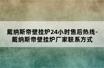 戴纳斯帝壁挂炉24小时售后热线-戴纳斯帝壁挂炉厂家联系方式