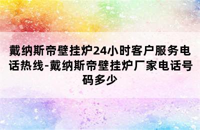 戴纳斯帝壁挂炉24小时客户服务电话热线-戴纳斯帝壁挂炉厂家电话号码多少