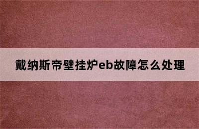 戴纳斯帝壁挂炉eb故障怎么处理