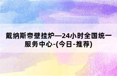 戴纳斯帝壁挂炉—24小时全国统一服务中心-(今日-推荐)