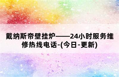 戴纳斯帝壁挂炉——24小时服务维修热线电话-(今日-更新)