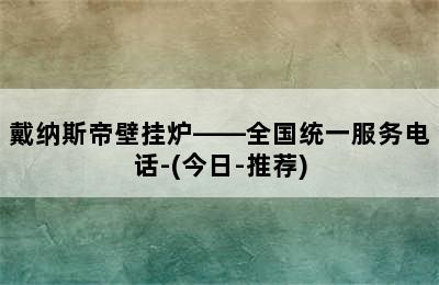 戴纳斯帝壁挂炉——全国统一服务电话-(今日-推荐)