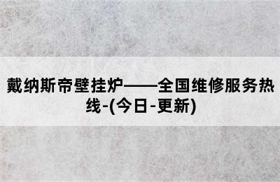 戴纳斯帝壁挂炉——全国维修服务热线-(今日-更新)