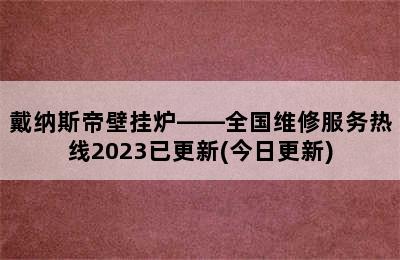 戴纳斯帝壁挂炉——全国维修服务热线2023已更新(今日更新)