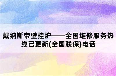 戴纳斯帝壁挂炉——全国维修服务热线已更新(全国联保)电话