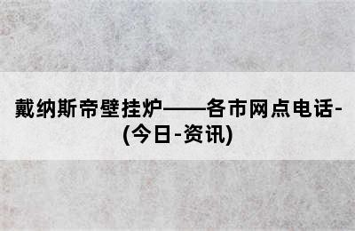 戴纳斯帝壁挂炉——各市网点电话-(今日-资讯)