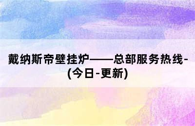 戴纳斯帝壁挂炉——总部服务热线-(今日-更新)