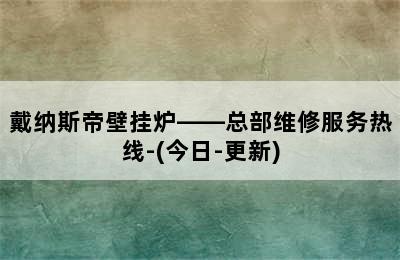 戴纳斯帝壁挂炉——总部维修服务热线-(今日-更新)