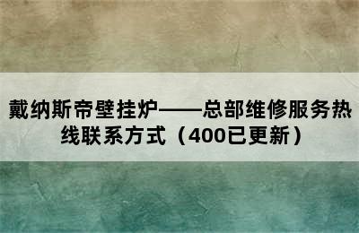 戴纳斯帝壁挂炉——总部维修服务热线联系方式（400已更新）