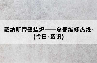 戴纳斯帝壁挂炉——总部维修热线-(今日-资讯)