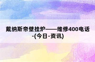 戴纳斯帝壁挂炉——维修400电话-(今日-资讯)