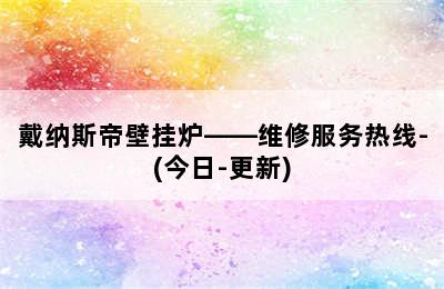 戴纳斯帝壁挂炉——维修服务热线-(今日-更新)