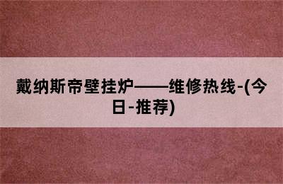 戴纳斯帝壁挂炉——维修热线-(今日-推荐)