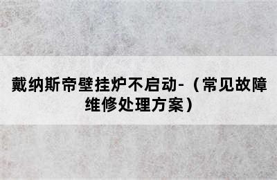 戴纳斯帝壁挂炉不启动-（常见故障维修处理方案）