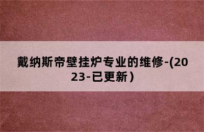 戴纳斯帝壁挂炉专业的维修-(2023-已更新）