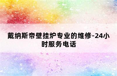 戴纳斯帝壁挂炉专业的维修-24小时服务电话