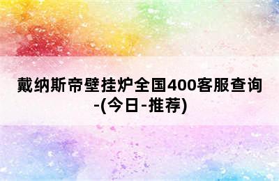 戴纳斯帝壁挂炉全国400客服查询-(今日-推荐)