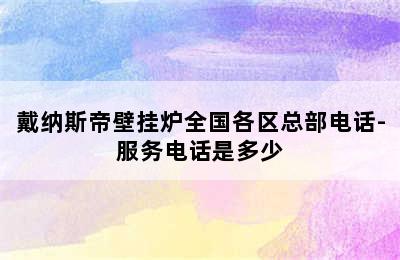 戴纳斯帝壁挂炉全国各区总部电话-服务电话是多少