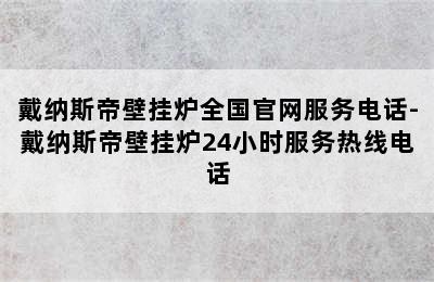 戴纳斯帝壁挂炉全国官网服务电话-戴纳斯帝壁挂炉24小时服务热线电话